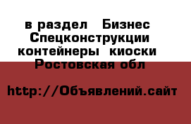  в раздел : Бизнес » Спецконструкции, контейнеры, киоски . Ростовская обл.